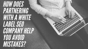 How Does Partnering with a White Label SEO Company Help You Avoid Mistakes?